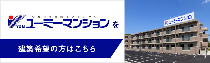 しあわせ賃貸ネットワーク Y&M ユーミーマンション へ 建築希望の方はこちら