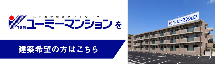しあわせ賃貸ネットワーク Y&M ユーミーマンション へ 建築希望の方はこちら
